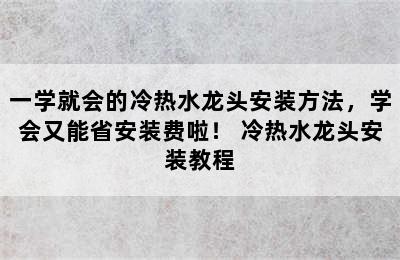 一学就会的冷热水龙头安装方法，学会又能省安装费啦！ 冷热水龙头安装教程